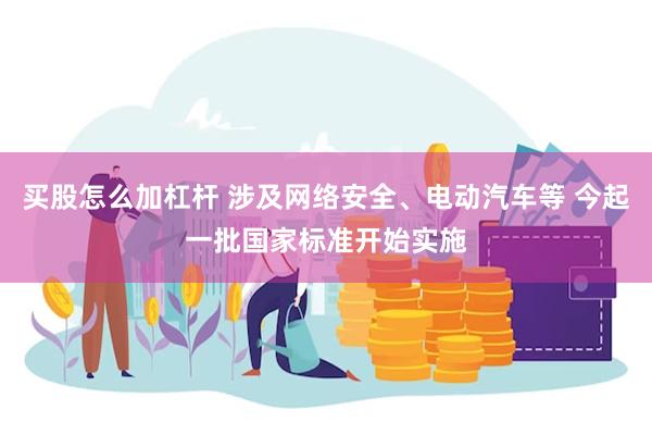买股怎么加杠杆 涉及网络安全、电动汽车等 今起一批国家标准开始实施