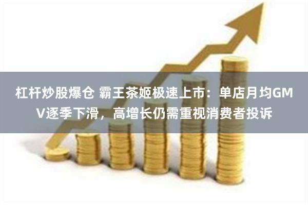 杠杆炒股爆仓 霸王茶姬极速上市：单店月均GMV逐季下滑，高增长仍需重视消费者投诉