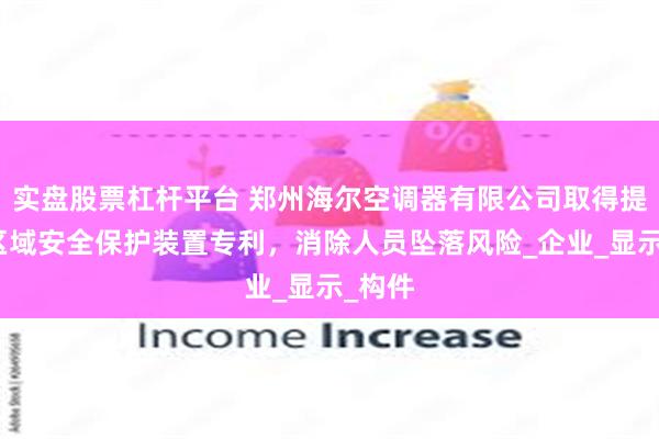 实盘股票杠杆平台 郑州海尔空调器有限公司取得提升机区域安全保护装置专利，消除人员坠落风险_企业_显示_构件