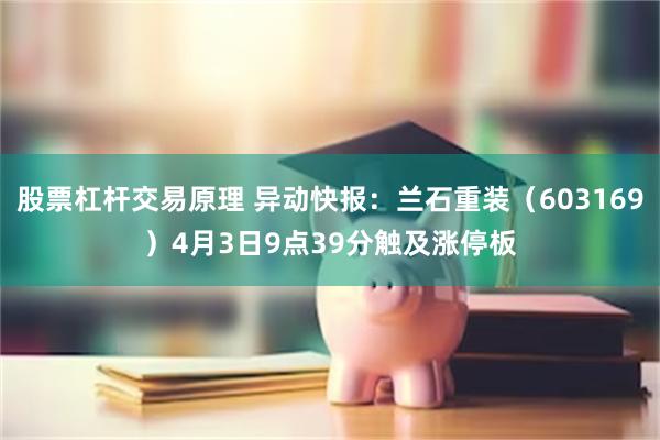 股票杠杆交易原理 异动快报：兰石重装（603169）4月3日9点39分触及涨停板