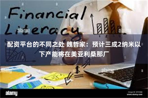 配资平台的不同之处 魏哲家：预计三成2纳米以下产能将在美亚利桑那厂