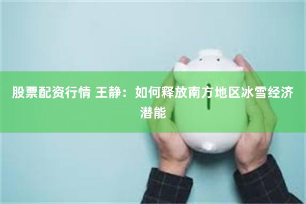 股票配资行情 王静：如何释放南方地区冰雪经济潜能