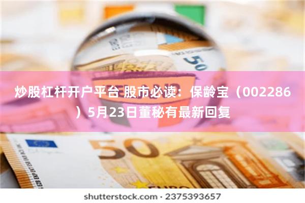 炒股杠杆开户平台 股市必读：保龄宝（002286）5月23日董秘有最新回复