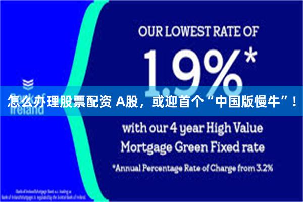 怎么办理股票配资 A股，或迎首个“中国版慢牛”！