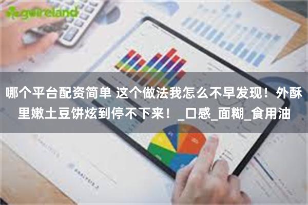 哪个平台配资简单 这个做法我怎么不早发现！外酥里嫩土豆饼炫到停不下来！_口感_面糊_食用油
