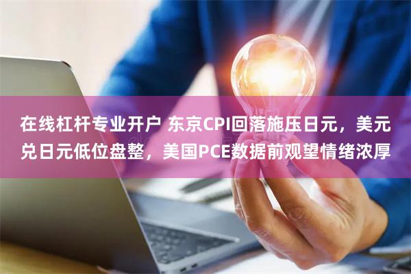 在线杠杆专业开户 东京CPI回落施压日元，美元兑日元低位盘整，美国PCE数据前观望情绪浓厚