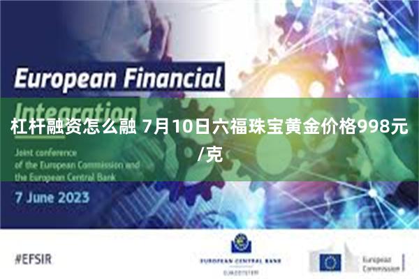 杠杆融资怎么融 7月10日六福珠宝黄金价格998元/克