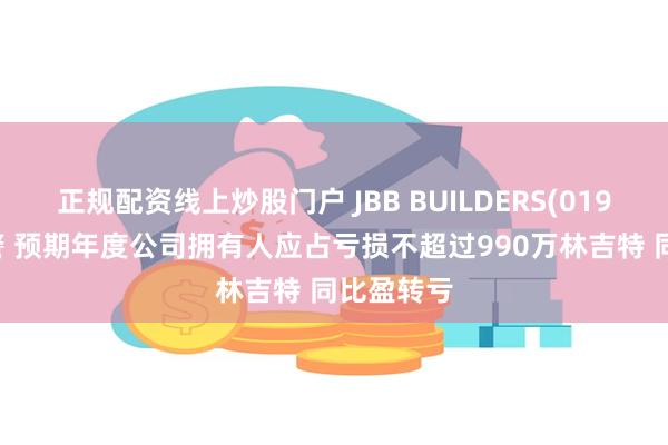 正规配资线上炒股门户 JBB BUILDERS(01903)发盈警 预期年度公司拥有人应占亏损不超过990万林吉特 同比盈转亏