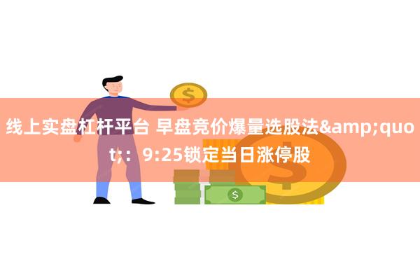 线上实盘杠杆平台 早盘竞价爆量选股法&quot;：9:25锁定当日涨停股