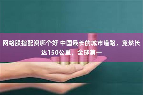 网络股指配资哪个好 中国最长的城市道路，竟然长达150公里，全球第一