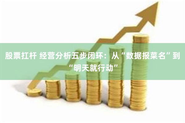 股票扛杆 经营分析五步闭环：从“数据报菜名”到“明天就行动”