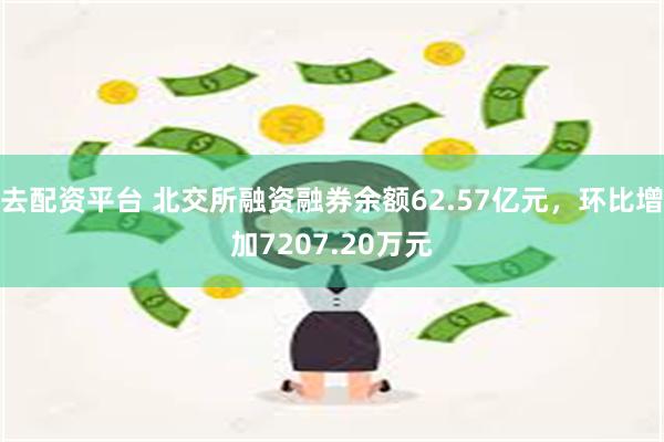 去配资平台 北交所融资融券余额62.57亿元，环比增加7207.20万元
