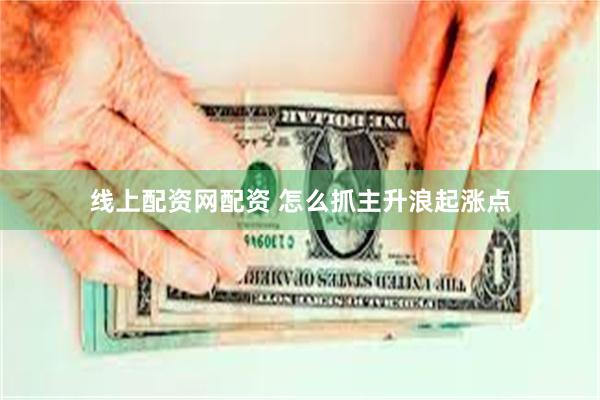 线上配资网配资 怎么抓主升浪起涨点
