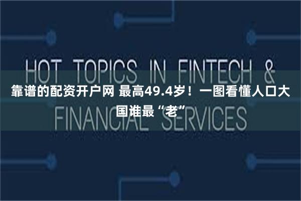 靠谱的配资开户网 最高49.4岁！一图看懂人口大国谁最“老”