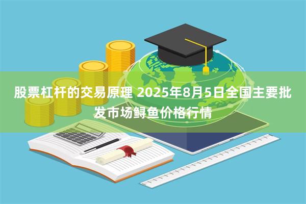 股票杠杆的交易原理 2025年8月5日全国主要批发市场鲟鱼价格行情