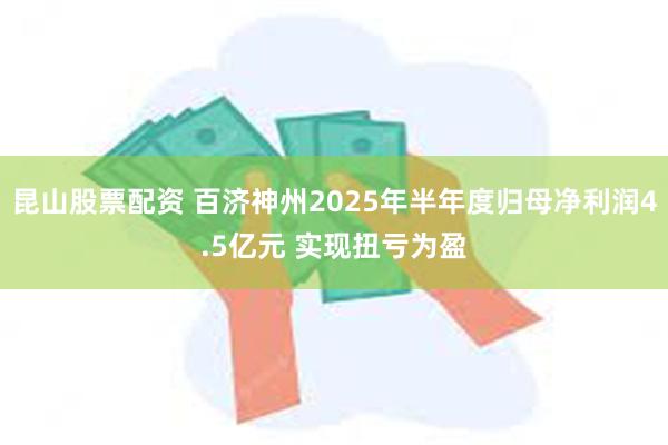 昆山股票配资 百济神州2025年半年度归母净利润4.5亿元 实现扭亏为盈