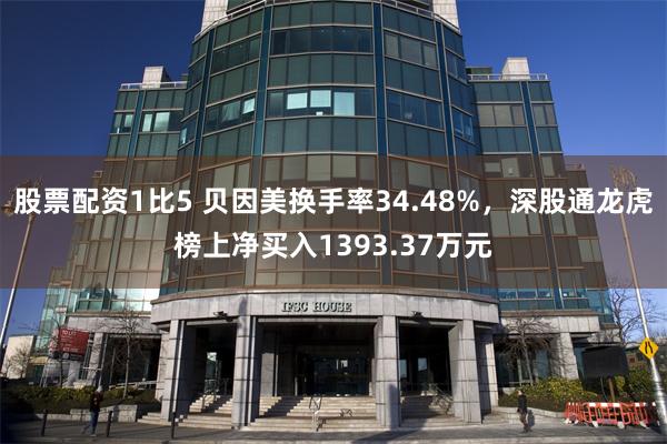 股票配资1比5 贝因美换手率34.48%，深股通龙虎榜上净买入1393.37万元