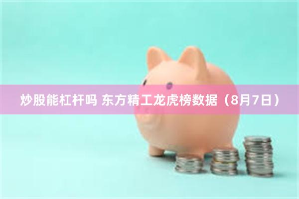 炒股能杠杆吗 东方精工龙虎榜数据（8月7日）