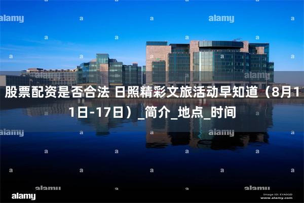 股票配资是否合法 日照精彩文旅活动早知道（8月11日-17日）_简介_地点_时间