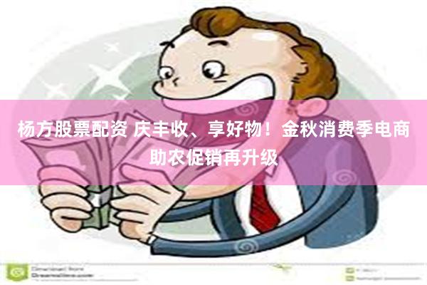 杨方股票配资 庆丰收、享好物！金秋消费季电商助农促销再升级