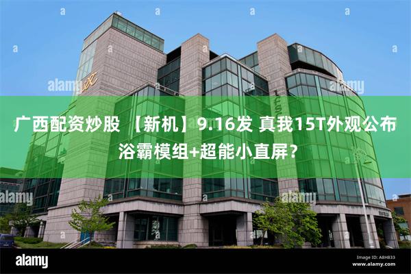 广西配资炒股 【新机】9.16发 真我15T外观公布 浴霸模组+超能小直屏？