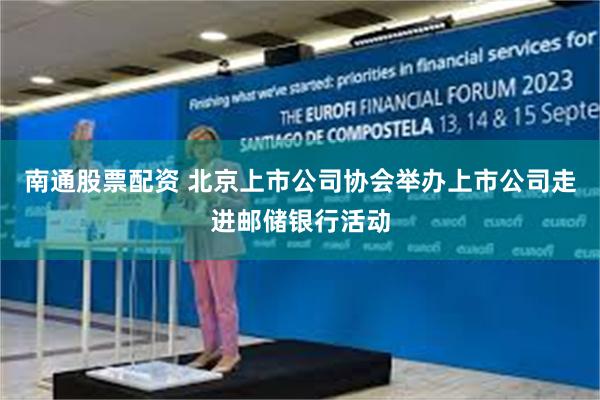 南通股票配资 北京上市公司协会举办上市公司走进邮储银行活动