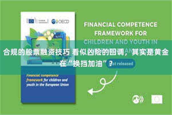 合规的股票融资技巧 看似凶险的回调，其实是黄金在“换挡加油”？